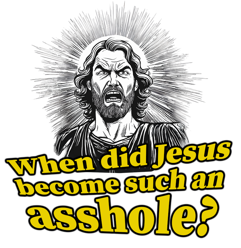 When did Jesus become such an asshole?